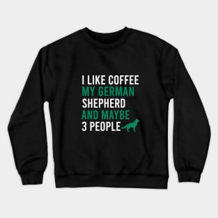 I like coffee my german shepherd and maybe 3 people Crewneck Sweatshirt